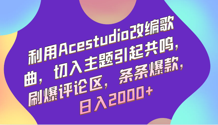 利用Acestudio改编歌曲，切入主题引起共鸣，刷爆评论区，条条爆款，日入2000+6523 作者:福缘创业网 帖子ID:106855 