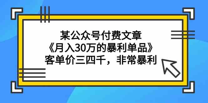 某公众号付费文章《月入30万的暴利单品》客单价三四千，非常暴利6010 作者:福缘创业网 帖子ID:107279 