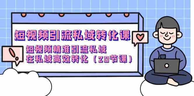 短视频引流私域转化课，短视频精准引流私域，在私域高效转化（20节课）296 作者:福缘创业网 帖子ID:108210 