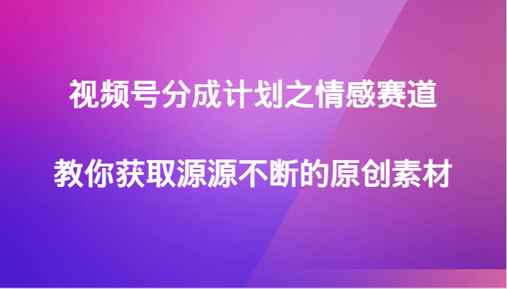 视频号分成计划之情感赛道,教你获取源源不断的原创素材4553 作者:福缘创业网 帖子ID:105055 视频号分成计划之情感赛道,教你获取源源不断的原创素材4553 作者:福缘创业网 帖子ID:105055