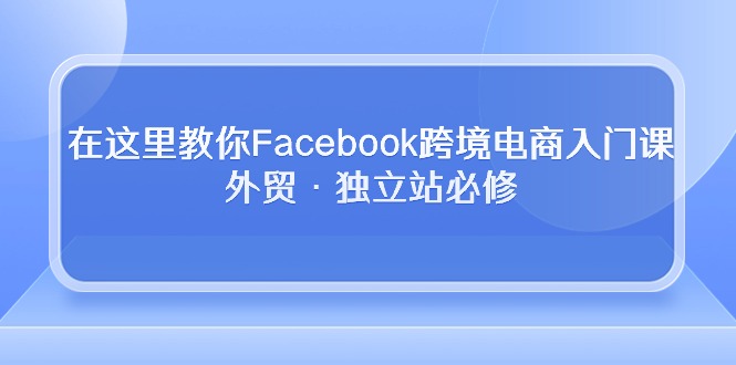 在这里教你Facebook跨境电商入门课,外贸·独立站必修(19节课)4470 作者:福缘创业网 帖子ID:108724 在这里教你Facebook跨境电商入门课,外贸·独立站必修(19节课)4470 作者:福缘创业网 帖子ID:108724