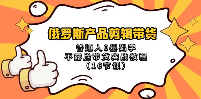 俄罗斯产品剪辑带货,普通人0基础学不露脸带货实战教程(18节课)3469 作者:福缘创业网 帖子ID:105416 俄罗斯产品剪辑带货,普通人0基础学不露脸带货实战教程(18节课)3469 作者:福缘创业网 帖子ID:105416