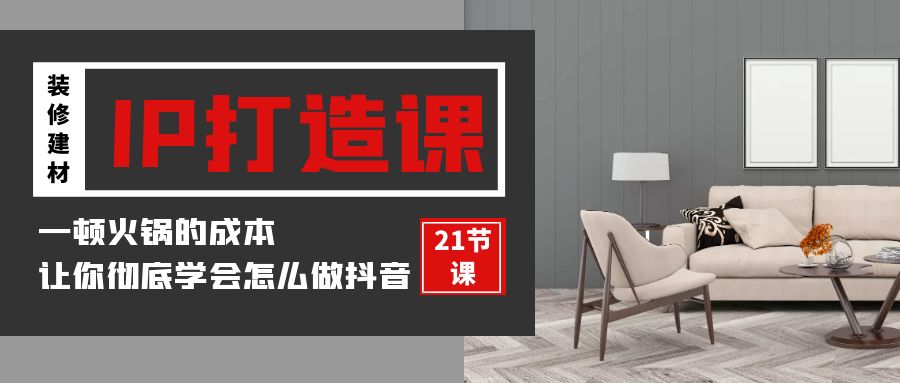 装修建材IP打造课,一顿火锅的成本,让你彻底学会怎么做抖音(21节视频课)3478 作者:福缘创业网 帖子ID:107778 装修建材IP打造课,一顿火锅的成本,让你彻底学会怎么做抖音(21节视频课)3478 作者:福缘创业网 帖子ID:107778