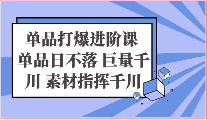 单品打爆进阶课 单品日不落 巨量千川 素材指挥千川7001 作者:福缘创业网 帖子ID:109647 单品打爆进阶课 单品日不落 巨量千川 素材指挥千川7001 作者:福缘创业网 帖子ID:109647