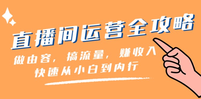 直播间运营全攻略：做由容，搞流量，赚收入一快速从小白到内行（46节课）3215 作者:福缘创业网 帖子ID:104953 