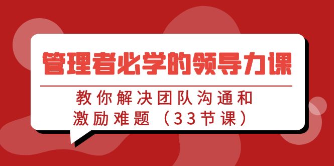 管理者必学的领导力课:教你解决团队沟通和激励难题(33节课)2291 作者:福缘创业网 帖子ID:106809 管理者必学的领导力课:教你解决团队沟通和激励难题(33节课)2291 作者:福缘创业网 帖子ID:106809
