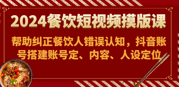 2024餐饮短视频摸版课-帮助纠正餐饮人错误认知,抖音账号搭建账号定、内容、人设定位5125 作者:福缘创业网 帖子ID:108474 2024餐饮短视频摸版课-帮助纠正餐饮人错误认知,抖音账号搭建账号定、内容、人设定位5125 作者:福缘创业网 帖子ID:108474