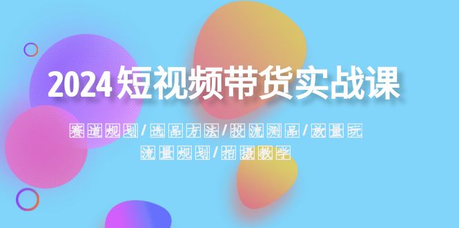 2024短视频带货实战课：赛道规划·选品方法·投流测品·放量玩法·流量规划9088 作者:福缘创业网 帖子ID:105393 