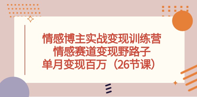 情感博主实战变现训练营,情感赛道变现野路子,单月变现百万(26节课)1187 作者:福缘创业网 帖子ID:109014 情感博主实战变现训练营,情感赛道变现野路子,单月变现百万(26节课)1187 作者:福缘创业网 帖子ID:109014