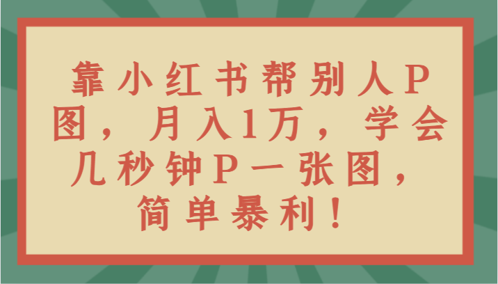 靠小红书帮别人P图月入1万，学会几秒钟P一张图，简单暴利！6497 作者:福缘创业网 帖子ID:105502 