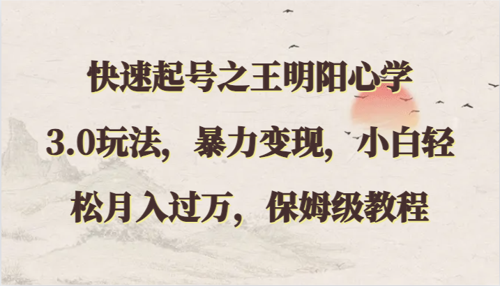 快速起号之王明阳心学3.0玩法，暴力变现，小白轻松月入过万，保姆级教程7819 作者:福缘创业网 帖子ID:108157 