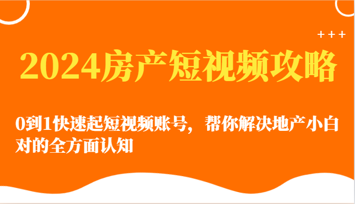 2024房产短视频攻略-0到1快速起短视频账号,帮你解决地产小白对的全方面认知7300 作者:福缘创业网 帖子ID:108435 2024房产短视频攻略-0到1快速起短视频账号,帮你解决地产小白对的全方面认知7300 作者:福缘创业网 帖子ID:108435