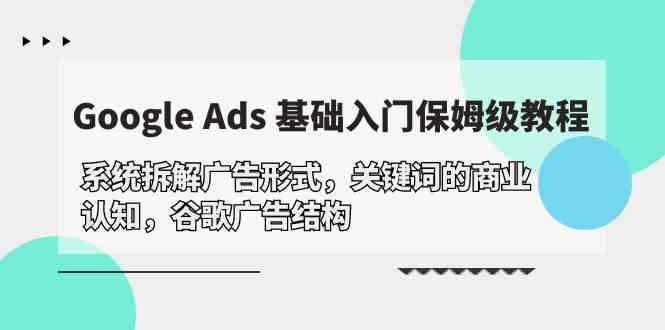 Google Ads 基础入门,系统拆解广告形式/关键词的商业认知/谷歌广告结构8361 作者:福缘创业网 帖子ID:108359 Google Ads 基础入门,系统拆解广告形式/关键词的商业认知/谷歌广告结构8361 作者:福缘创业网 帖子ID:108359