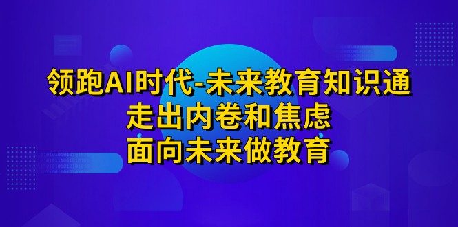领跑·AI时代-未来教育·知识通:走出内卷和焦虑,面向未来做教育1358 作者:福缘创业网 帖子ID:102238 领跑·AI时代-未来教育·知识通:走出内卷和焦虑,面向未来做教育1358 作者:福缘创业网 帖子ID:102238