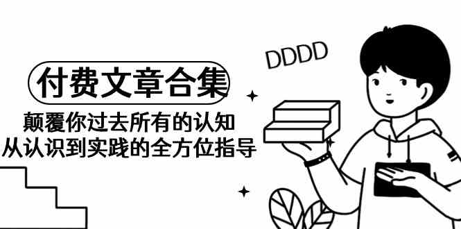某公众号付费文章合集-颠覆你过去所有的认知,从认识到实践的全方位指导7880 作者:福缘创业网 帖子ID:107754 某公众号付费文章合集-颠覆你过去所有的认知,从认识到实践的全方位指导7880 作者:福缘创业网 帖子ID:107754