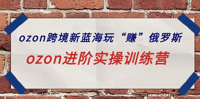 ozon跨境新蓝海玩“赚”俄罗斯，ozon进阶实操训练营5442 作者:福缘创业网 帖子ID:108003 