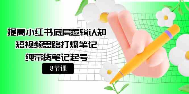 提高小红书底层逻辑认知+短视频思路打爆笔记+纯带货笔记起号（8节课）9907 作者:福缘创业网 帖子ID:108073 
