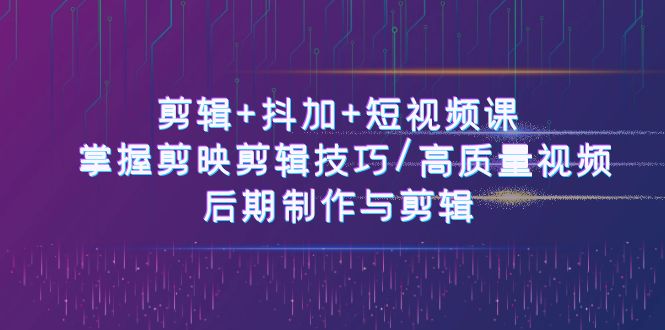 剪辑+抖加+短视频课: 掌握剪映剪辑技巧/高质量视频/后期制作与剪辑(50节)2949 作者:福缘创业网 帖子ID:109719 剪辑+抖加+短视频课: 掌握剪映剪辑技巧/高质量视频/后期制作与剪辑(50节)2949 作者:福缘创业网 帖子ID:109719
