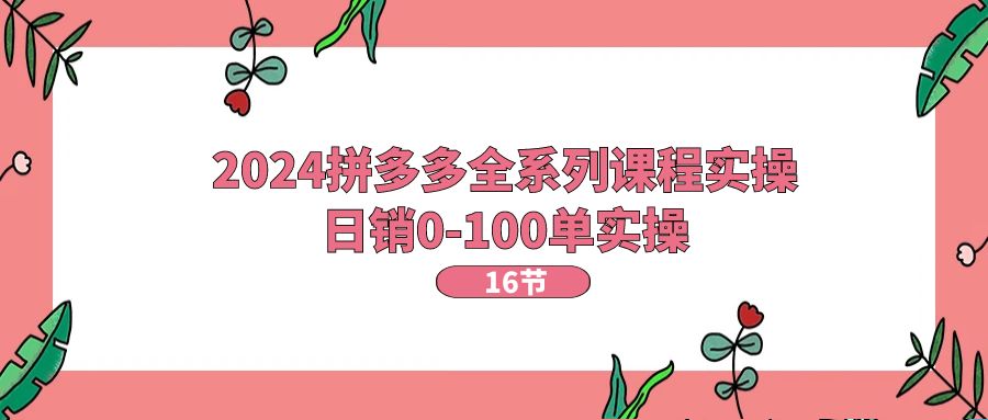 2024拼多多全系列课程实操,日销0-100单实操【16节课】6044 作者:福缘创业网 帖子ID:110240 2024拼多多全系列课程实操,日销0-100单实操【16节课】6044 作者:福缘创业网 帖子ID:110240
