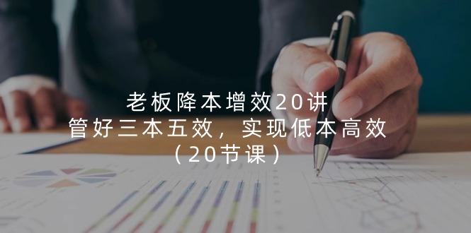 老板降本增效20讲,管好三本五效,实现低本高效(20节课)8394 作者:福缘创业网 帖子ID:110265 老板降本增效20讲,管好三本五效,实现低本高效(20节课)8394 作者:福缘创业网 帖子ID:110265