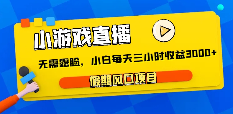 小游戏直播,假期风口项目,无需露脸,小白每天三小时,到账3000+1787 作者:福缘创业网 帖子ID:105614 小游戏直播,假期风口项目,无需露脸,小白每天三小时,到账3000+1787 作者:福缘创业网 帖子ID:105614