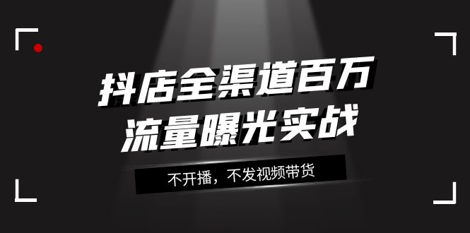 抖店全渠道百万流量曝光实战,不开播,不发视频带货(16节课)7863 作者:福缘创业网 帖子ID:104078 抖店全渠道百万流量曝光实战,不开播,不发视频带货(16节课)7863 作者:福缘创业网 帖子ID:104078