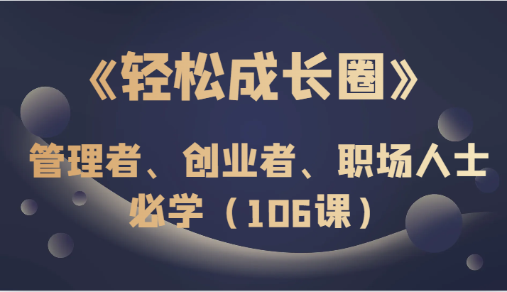 《轻松成长圈》管理者、创业者、职场人士必学(106课)708 作者:福缘创业网 帖子ID:104474 《轻松成长圈》管理者、创业者、职场人士必学(106课)708 作者:福缘创业网 帖子ID:104474