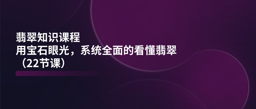 翡翠知识课程,用宝石眼光,系统全面的看懂翡翠(22节课)823 作者:福缘创业网 帖子ID:110260 翡翠知识课程,用宝石眼光,系统全面的看懂翡翠(22节课)823 作者:福缘创业网 帖子ID:110260