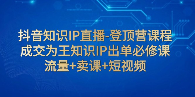 抖音知识IP直播-登顶营课程:成交为王知识IP出单必修课 流量+卖课+短视频1884 作者:福缘创业网 帖子ID:103839 抖音知识IP直播-登顶营课程:成交为王知识IP出单必修课 流量+卖课+短视频1884 作者:福缘创业网 帖子ID:103839