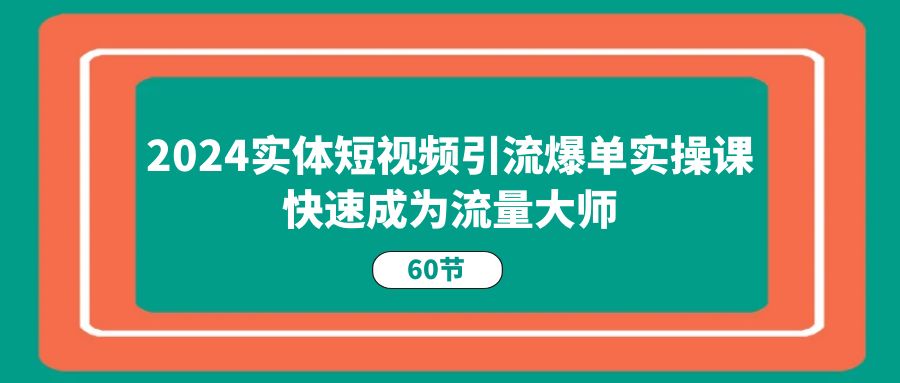 2024实体短视频引流爆单实操课,快速成为流量大师(60节)3782 作者:福缘创业网 帖子ID:110244 2024实体短视频引流爆单实操课,快速成为流量大师(60节)3782 作者:福缘创业网 帖子ID:110244