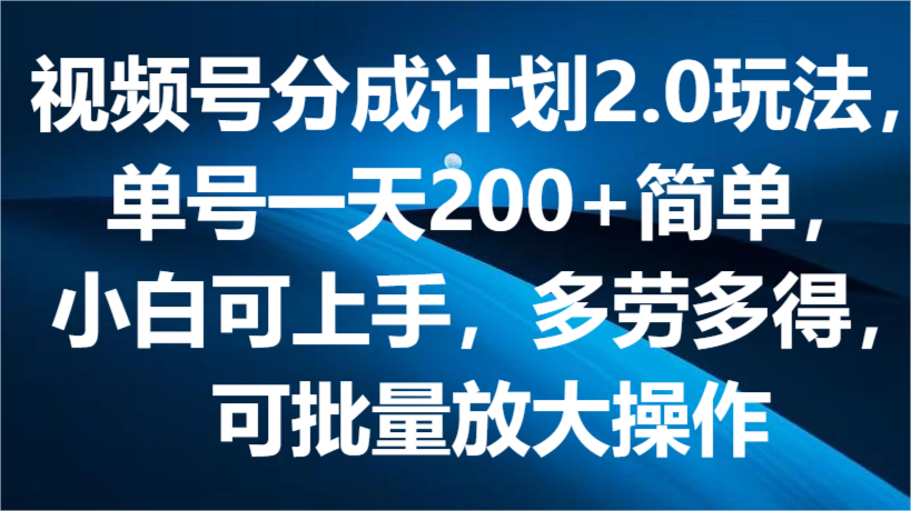 视频号分成计划2.0玩法,单号一天200+简单,小白可上手,多劳多得,可批量放大操作7287 作者:福缘创业网 帖子ID:109889 视频号分成计划2.0玩法,单号一天200+简单,小白可上手,多劳多得,可批量放大操作7287 作者:福缘创业网 帖子ID:109889