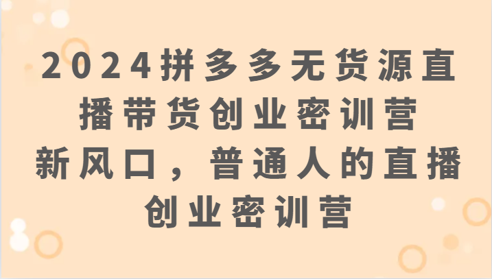 2024拼多多无货源直播带货创业密训营：新风口，普通人的直播创业密训营920 作者:福缘创业网 帖子ID:107545 