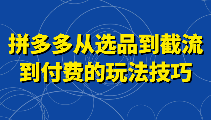 拼多多从选品到截流到付费的玩法技巧,助你掌握截流自然流量,高投产,强付费快速启动8879 作者:福缘创业网 帖子ID:106233 拼多多从选品到截流到付费的玩法技巧,助你掌握截流自然流量,高投产,强付费快速启动8879 作者:福缘创业网 帖子ID:106233