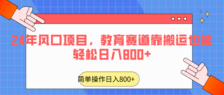 2024年风口项目，教育赛道靠搬运也能轻松日入800+3527 作者:福缘创业网 帖子ID:106669 